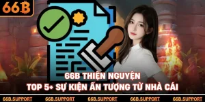 66B Thiện Nguyện - Top 5+ Sự Kiện Ấn Tượng Từ Nhà Cái
