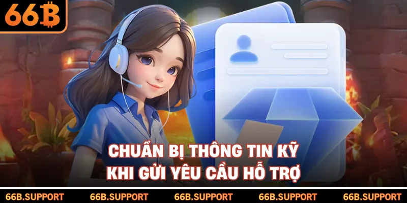 Chuẩn bị thông tin kỹ khi gửi yêu cầu hỗ trợ
