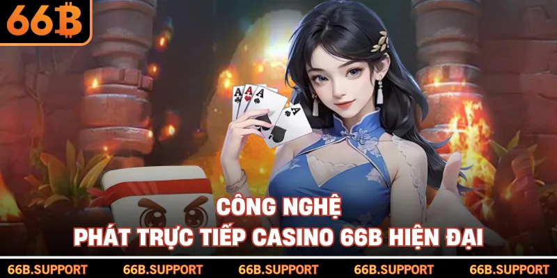 Công nghệ phát trực tiếp casino 66B hiện đại