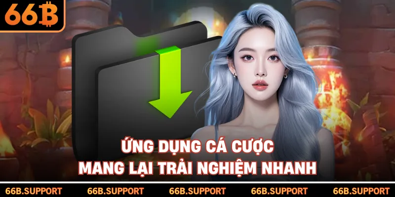 Ứng dụng cá cược mang lại trải nghiệm nhanh 